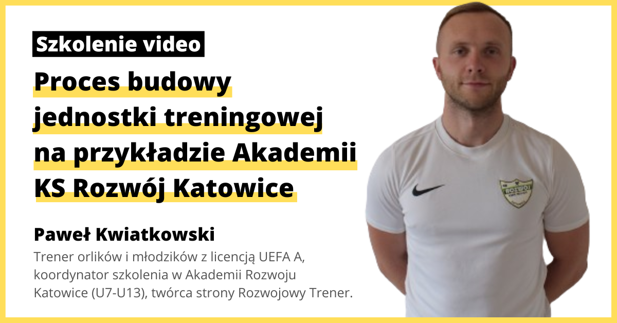 [SZKOLENIE ONLINE] Paweł Kwiatkowski: Proces budowy jednostki treningowej na przykładzie Akademii KS Rozwój Katowice
